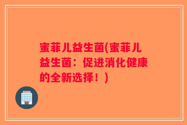 蜜菲儿益生菌(蜜菲儿益生菌：促进消化健康的全新选择！)