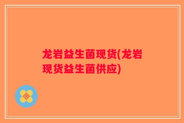 龙岩益生菌现货(龙岩现货益生菌供应)