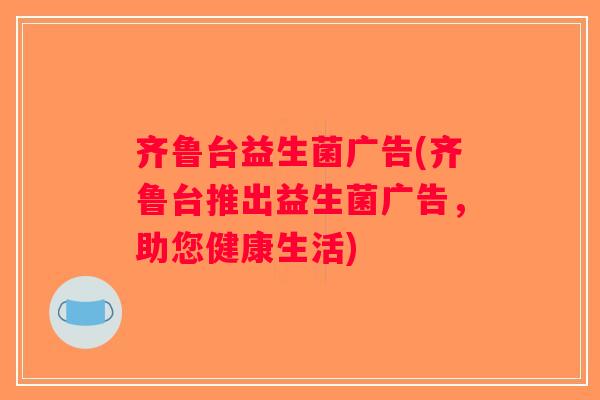 齐鲁台益生菌广告(齐鲁台推出益生菌广告，助您健康生活)