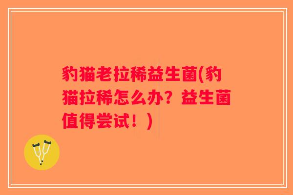 豹猫老拉稀益生菌(豹猫拉稀怎么办？益生菌值得尝试！)