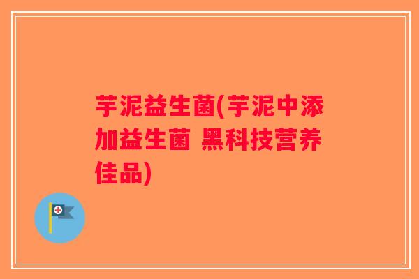 芋泥益生菌(芋泥中添加益生菌 黑科技营养佳品)