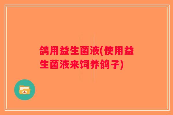 鸽用益生菌液(使用益生菌液来饲养鸽子)