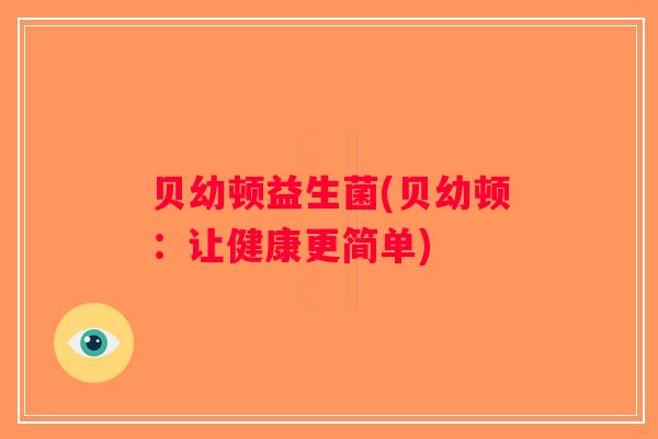 贝幼顿益生菌(贝幼顿:让健康更简单) 贝幼顿益生菌(贝幼顿:让健康更简单)