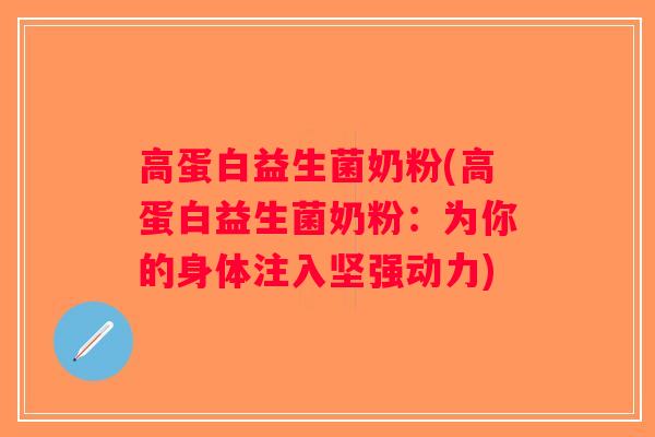 高蛋白益生菌奶粉(高蛋白益生菌奶粉:为你的身体注入坚强动力) 高蛋白益生菌奶粉(高蛋白益生菌奶粉:为你的身体注入坚强动力)