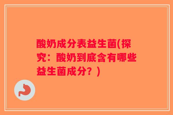 酸奶成分表益生菌(探究：酸奶到底含有哪些益生菌成分？)