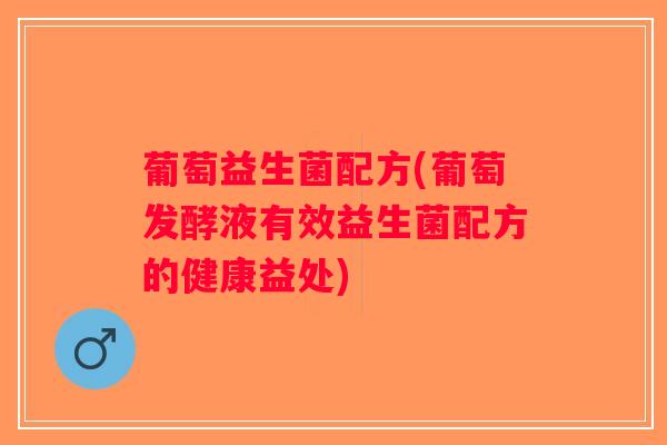 葡萄益生菌配方(葡萄发酵液有效益生菌配方的健康益处) 葡萄益生菌配方(葡萄发酵液有效益生菌配方的健康益处)