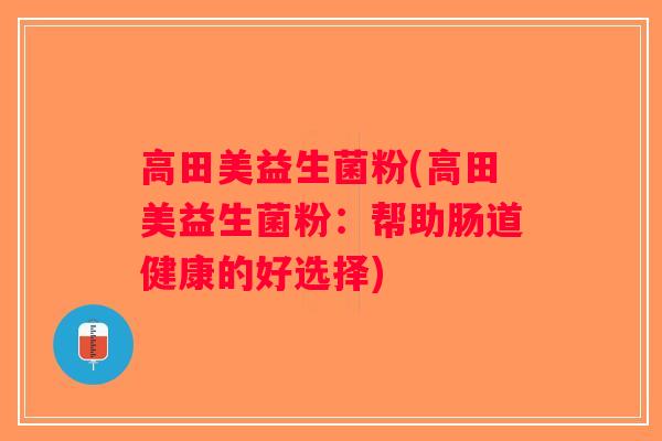 高田美益生菌粉(高田美益生菌粉：帮助肠道健康的好选择)