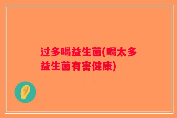 过多喝益生菌(喝太多益生菌有害健康) 过多喝益生菌(喝太多益生菌有害健康)