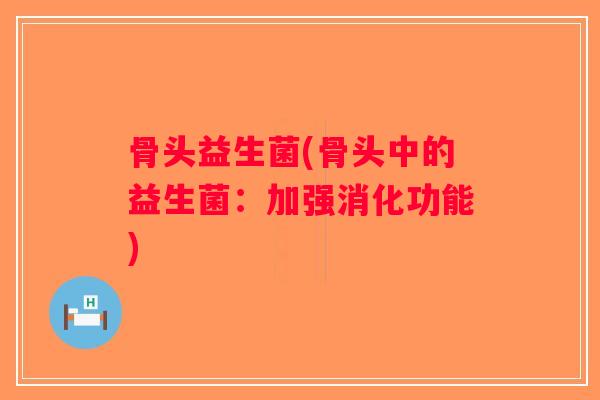 骨头益生菌(骨头中的益生菌：加强消化功能)