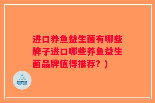 进口养鱼益生菌有哪些牌子进口哪些养鱼益生菌品牌值得推荐？)