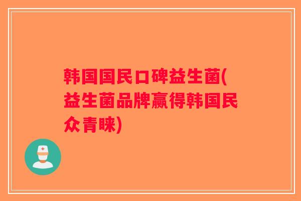 韩国国民口碑益生菌(益生菌品牌赢得韩国民众青睐)