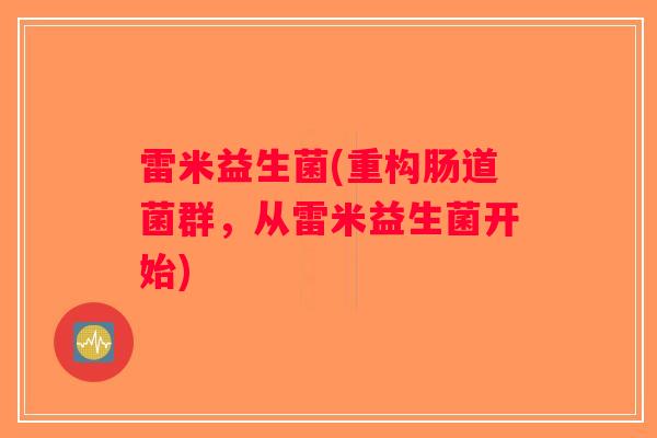 雷米益生菌(重构肠道菌群，从雷米益生菌开始)