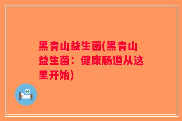 黑青山益生菌(黑青山益生菌：健康肠道从这里开始)