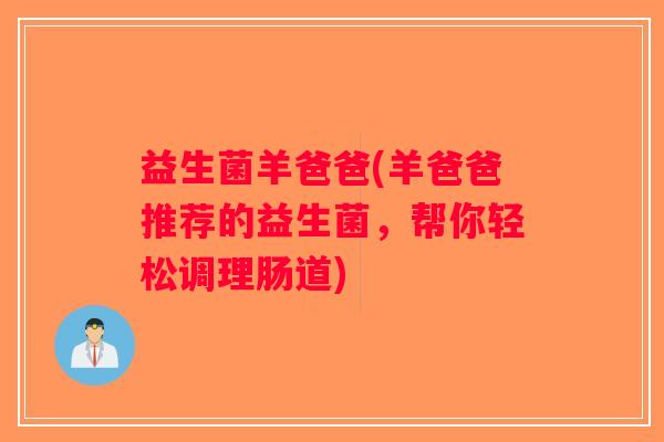 益生菌羊爸爸(羊爸爸推荐的益生菌，帮你轻松调理肠道)