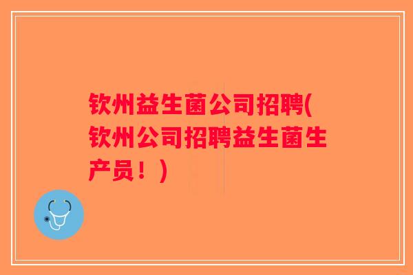 钦州益生菌公司招聘(钦州公司招聘益生菌生产员！)