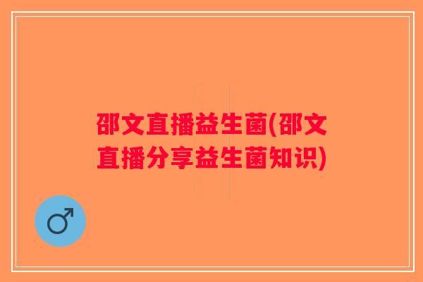 邵文直播益生菌(邵文直播分享益生菌知识)