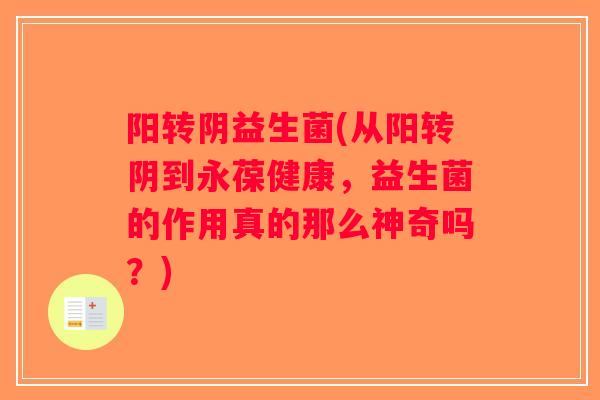 阳转阴益生菌(从阳转阴到永葆健康,益生菌的作用真的那么神奇吗?) 阳转阴益生菌(从阳转阴到永葆健康,益生菌的作用真的那么神奇吗?)