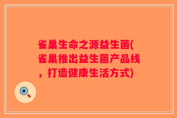 雀巢生命之源益生菌(雀巢推出益生菌产品线,打造健康生活方式) 雀巢生命之源益生菌(雀巢推出益生菌产品线,打造健康生活方式)