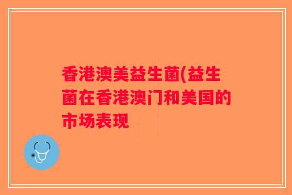 香港澳美益生菌(益生菌在香港澳门和美国的市场表现