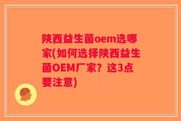陕西益生菌oem选哪家(如何选择陕西益生菌OEM厂家？这3点要注意)