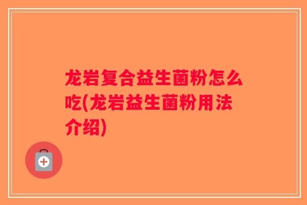 龙岩复合益生菌粉怎么吃(龙岩益生菌粉用法介绍)
