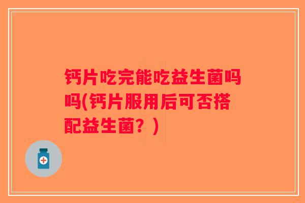 钙片吃完能吃益生菌吗吗(钙片服用后可否搭配益生菌？)