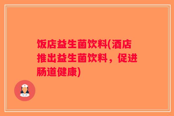 饭店益生菌饮料(酒店推出益生菌饮料，促进肠道健康)