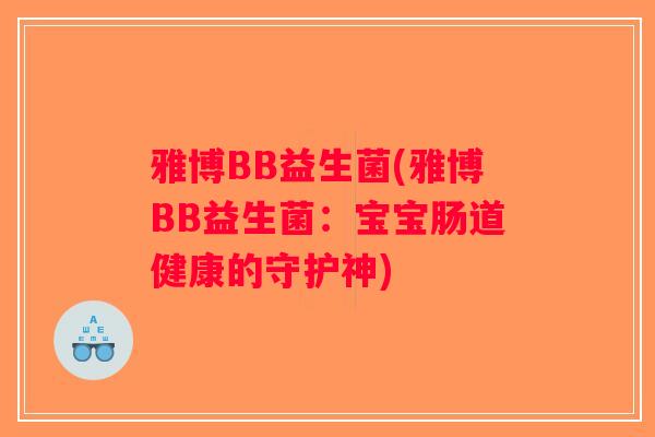 雅博BB益生菌(雅博BB益生菌:宝宝肠道健康的守护神) 雅博BB益生菌(雅博BB益生菌:宝宝肠道健康的守护神)