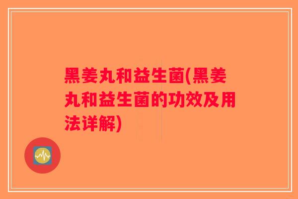 黑姜丸和益生菌(黑姜丸和益生菌的功效及用法详解) 黑姜丸和益生菌(黑姜丸和益生菌的功效及用法详解)