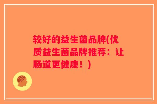 较好的益生菌品牌(优质益生菌品牌推荐：让肠道更健康！)