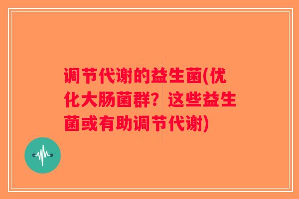 调节代谢的益生菌(优化大肠菌群？这些益生菌或有助调节代谢)