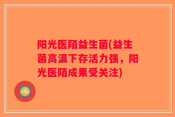 阳光医陌益生菌(益生菌高温下存活力强，阳光医陌成果受关注)