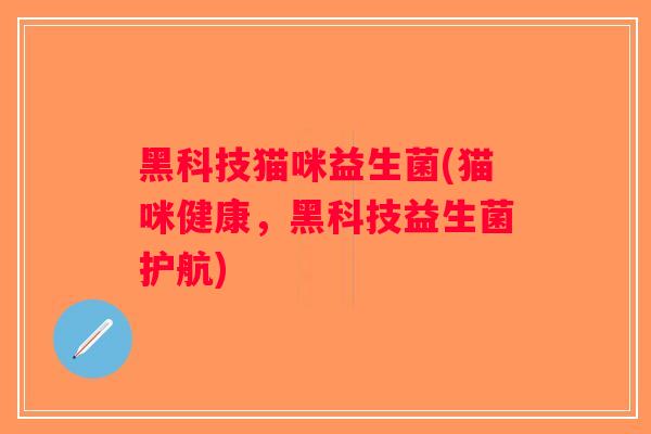 黑科技猫咪益生菌(猫咪健康,黑科技益生菌护航) 黑科技猫咪益生菌(猫咪健康,黑科技益生菌护航)