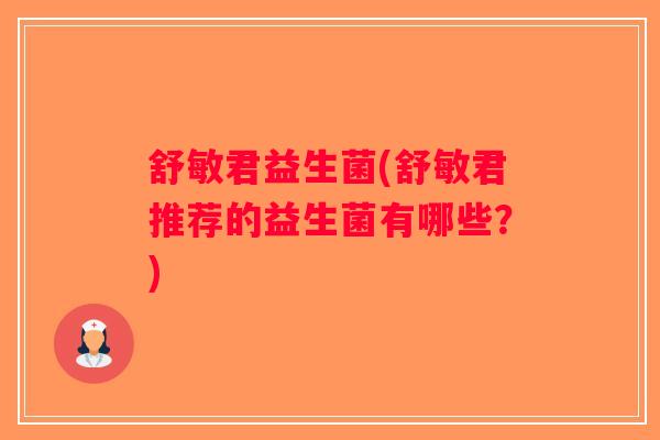 舒敏君益生菌(舒敏君推荐的益生菌有哪些？)