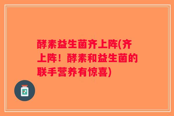 酵素益生菌齐上阵(齐上阵!酵素和益生菌的联手营养有惊喜) 酵素益生菌齐上阵(齐上阵!酵素和益生菌的联手营养有惊喜)