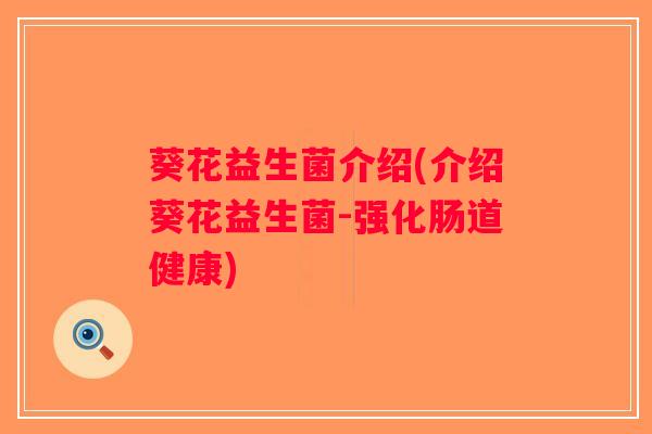葵花益生菌介绍(介绍葵花益生菌-强化肠道健康) 葵花益生菌介绍(介绍葵花益生菌-强化肠道健康)