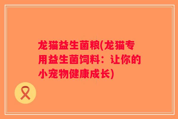 龙猫益生菌粮(龙猫专用益生菌饲料：让你的小宠物健康成长)