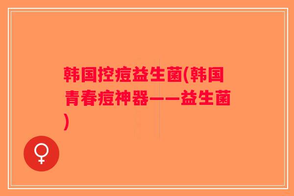 韩国控痘益生菌(韩国青春痘神器——益生菌)
