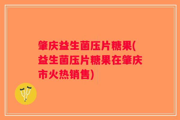 肇庆益生菌压片糖果(益生菌压片糖果在肇庆市火热销售)