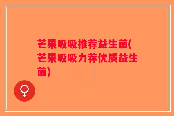 芒果吸吸推荐益生菌(芒果吸吸力荐优质益生菌)