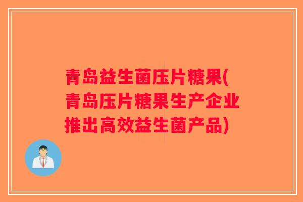 青岛益生菌压片糖果(青岛压片糖果生产企业推出高效益生菌产品)