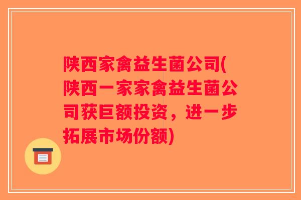 陕西家禽益生菌公司(陕西一家家禽益生菌公司获巨额投资，进一步拓展市场份额)