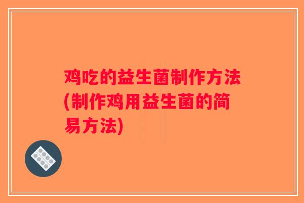 鸡吃的益生菌制作方法(制作鸡用益生菌的简易方法)