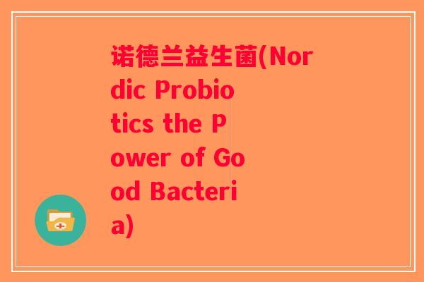 诺德兰益生菌(Nordic Probiotics the Power of Good Bacteria)