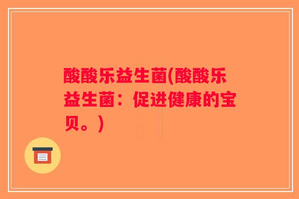 酸酸乐益生菌(酸酸乐益生菌：促进健康的宝贝。)