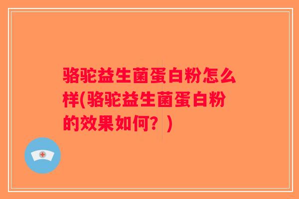 骆驼益生菌蛋白粉怎么样(骆驼益生菌蛋白粉的效果如何？)