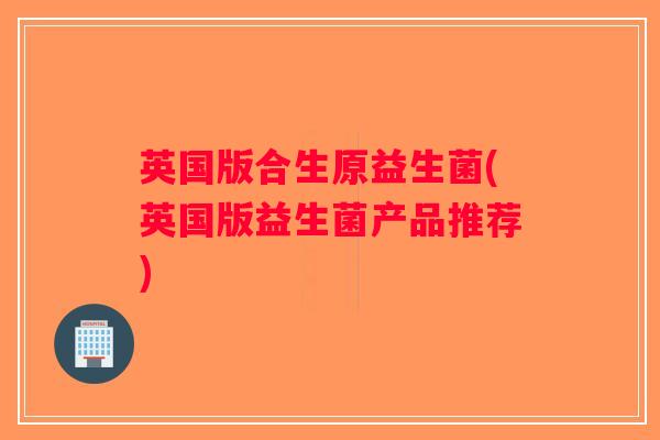 英国版合生原益生菌(英国版益生菌产品推荐)