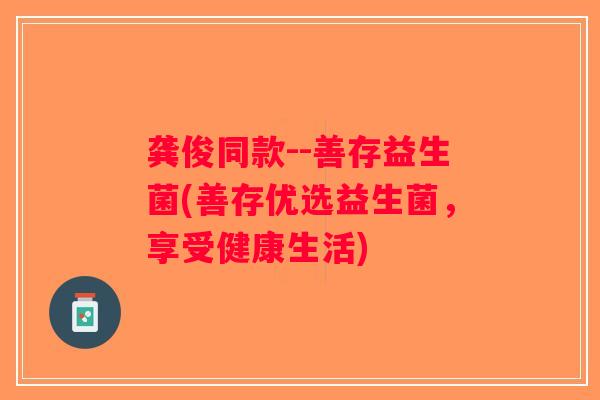 龚俊同款--善存益生菌(善存优选益生菌，享受健康生活)