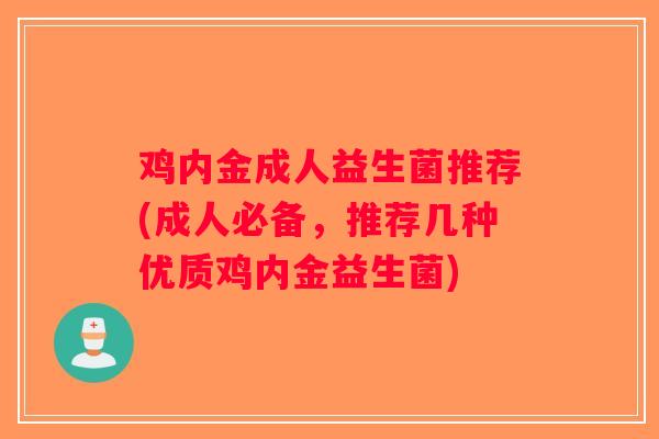 鸡内金成人益生菌推荐(成人必备，推荐几种优质鸡内金益生菌)