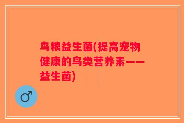 鸟粮益生菌(提高宠物健康的鸟类营养素——益生菌)